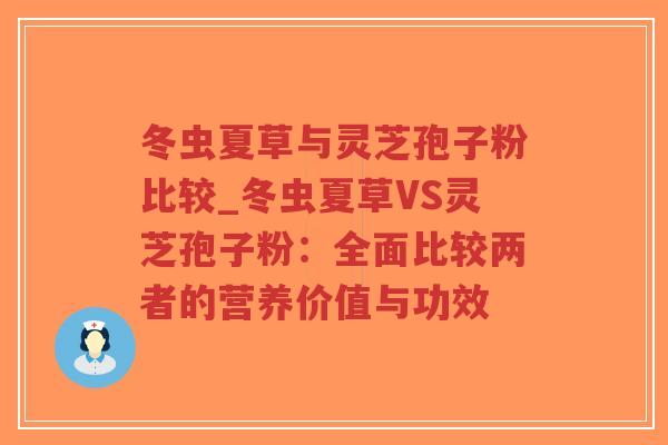 冬虫夏草与灵芝孢子粉比较_冬虫夏草VS灵芝孢子粉:全面比较两者的营养价值与功效-第1张图片-超越 冬虫夏草与灵芝孢子粉比较_冬虫夏草VS灵芝孢子粉:全面比较两者的营养价值与功效-第1张图片-超越