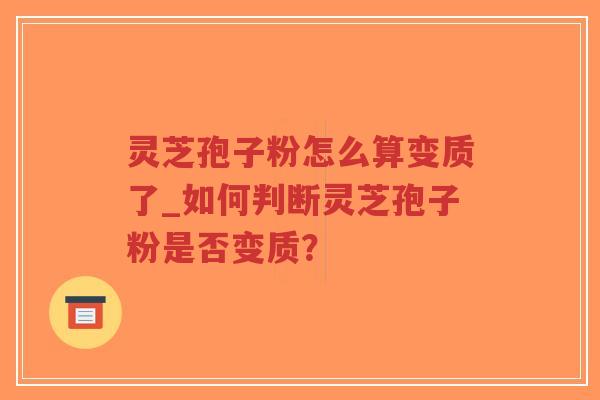灵芝孢子粉怎么算变质了_如何判断灵芝孢子粉是否变质?-第1张图片-超越 灵芝孢子粉怎么算变质了_如何判断灵芝孢子粉是否变质?-第1张图片-超越