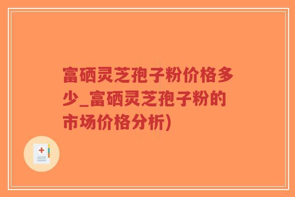 富硒灵芝孢子粉价格多少_富硒灵芝孢子粉的市场价格分析)-第1张图片-超越 富硒灵芝孢子粉价格多少_富硒灵芝孢子粉的市场价格分析)-第1张图片-超越