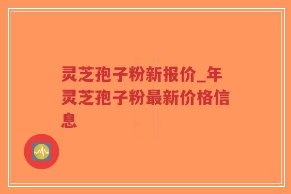 灵芝孢子粉新报价_年灵芝孢子粉最新价格信息-第1张图片-超越 灵芝孢子粉新报价_年灵芝孢子粉最新价格信息-第1张图片-超越