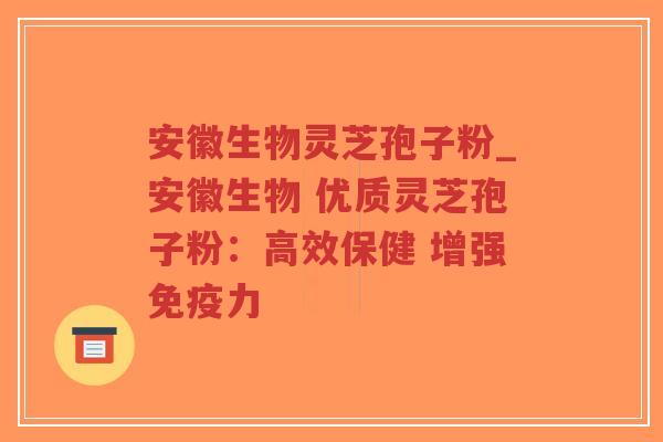安徽生物灵芝孢子粉_安徽生物 优质灵芝孢子粉：高效保健 增强免疫力-第1张图片-超越