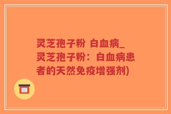 灵芝孢子粉 白血病_灵芝孢子粉:白血病患者的天然免疫增强剂)-第1张图片-超越 灵芝孢子粉 白血病_灵芝孢子粉:白血病患者的天然免疫增强剂)-第1张图片-超越
