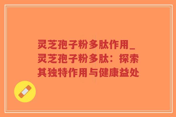 灵芝孢子粉多肽作用_灵芝孢子粉多肽:探索其独特作用与健康益处-第1张图片-超越 灵芝孢子粉多肽作用_灵芝孢子粉多肽:探索其独特作用与健康益处-第1张图片-超越