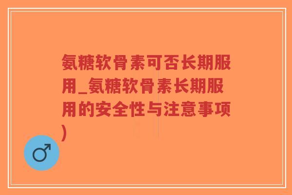 氨糖软骨素可否长期服用_氨糖软骨素长期服用的安全性与注意事项)-第1张图片-超越 氨糖软骨素可否长期服用_氨糖软骨素长期服用的安全性与注意事项)-第1张图片-超越