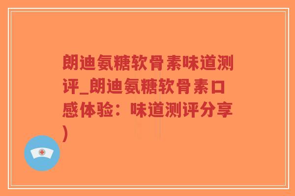 朗迪氨糖软骨素味道测评_朗迪氨糖软骨素口感体验:味道测评分享)-第1张图片-超越 朗迪氨糖软骨素味道测评_朗迪氨糖软骨素口感体验:味道测评分享)-第1张图片-超越