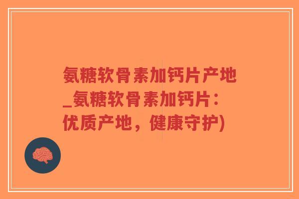 氨糖软骨素加钙片产地_氨糖软骨素加钙片:优质产地,健康守护)-第1张图片-超越 氨糖软骨素加钙片产地_氨糖软骨素加钙片:优质产地,健康守护)-第1张图片-超越