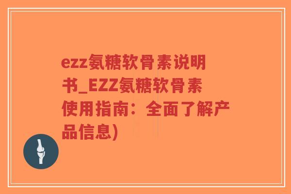 ezz氨糖软骨素说明书_EZZ氨糖软骨素使用指南:全面了解产品信息)-第1张图片-超越 ezz氨糖软骨素说明书_EZZ氨糖软骨素使用指南:全面了解产品信息)-第1张图片-超越