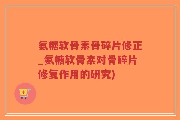 氨糖软骨素骨碎片修正_氨糖软骨素对骨碎片修复作用的研究)-第1张图片-超越 氨糖软骨素骨碎片修正_氨糖软骨素对骨碎片修复作用的研究)-第1张图片-超越