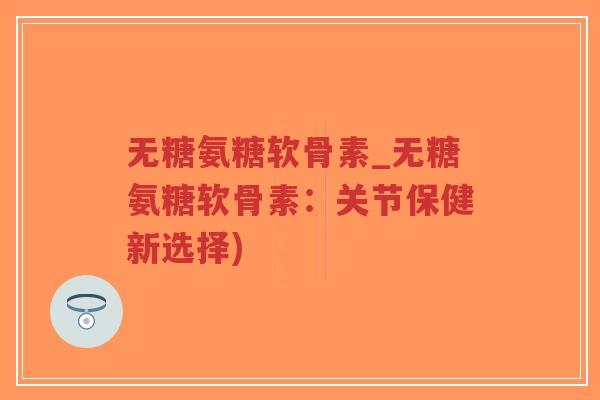 无糖氨糖软骨素_无糖氨糖软骨素:关节保健新选择)-第1张图片-超越 无糖氨糖软骨素_无糖氨糖软骨素:关节保健新选择)-第1张图片-超越