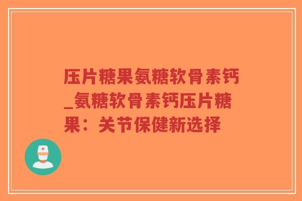 压片糖果氨糖软骨素钙_氨糖软骨素钙压片糖果:关节保健新选择-第1张图片-超越 压片糖果氨糖软骨素钙_氨糖软骨素钙压片糖果:关节保健新选择-第1张图片-超越
