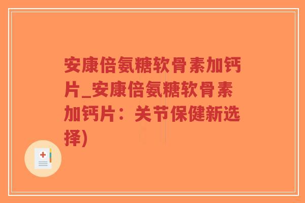 安康倍氨糖软骨素加钙片_安康倍氨糖软骨素加钙片:关节保健新选择)-第1张图片-超越 安康倍氨糖软骨素加钙片_安康倍氨糖软骨素加钙片:关节保健新选择)-第1张图片-超越