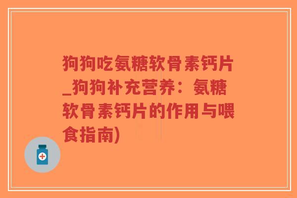 狗狗吃氨糖软骨素钙片_狗狗补充营养:氨糖软骨素钙片的作用与喂食指南)-第1张图片-超越 狗狗吃氨糖软骨素钙片_狗狗补充营养:氨糖软骨素钙片的作用与喂食指南)-第1张图片-超越