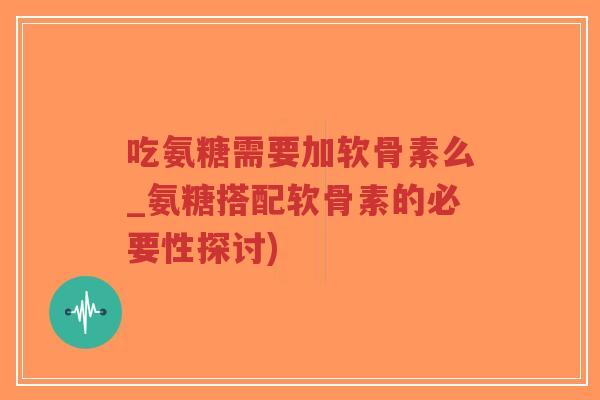 吃氨糖需要加软骨素么_氨糖搭配软骨素的必要性探讨)-第1张图片-超越 吃氨糖需要加软骨素么_氨糖搭配软骨素的必要性探讨)-第1张图片-超越