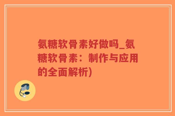 氨糖软骨素好做吗_氨糖软骨素:制作与应用的全面解析)-第1张图片-超越 氨糖软骨素好做吗_氨糖软骨素:制作与应用的全面解析)-第1张图片-超越