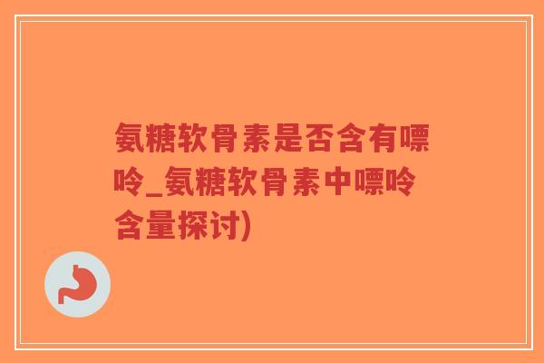 氨糖软骨素是否含有嘌呤_氨糖软骨素中嘌呤含量探讨)-第1张图片-超越 氨糖软骨素是否含有嘌呤_氨糖软骨素中嘌呤含量探讨)-第1张图片-超越