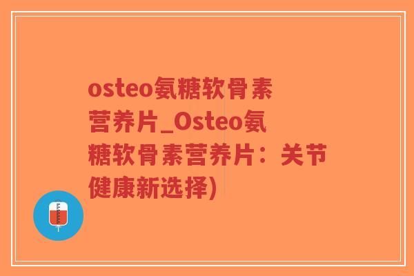 osteo氨糖软骨素营养片_Osteo氨糖软骨素营养片:关节健康新选择)-第1张图片-超越 osteo氨糖软骨素营养片_Osteo氨糖软骨素营养片:关节健康新选择)-第1张图片-超越