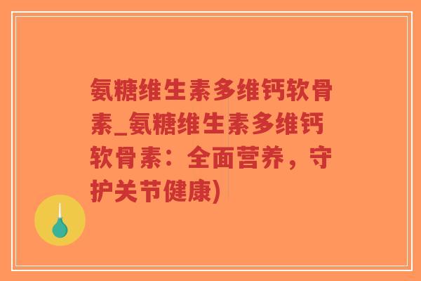 氨糖维生素多维钙软骨素_氨糖维生素多维钙软骨素:全面营养,守护关节健康)-第1张图片-超越 氨糖维生素多维钙软骨素_氨糖维生素多维钙软骨素:全面营养,守护关节健康)-第1张图片-超越