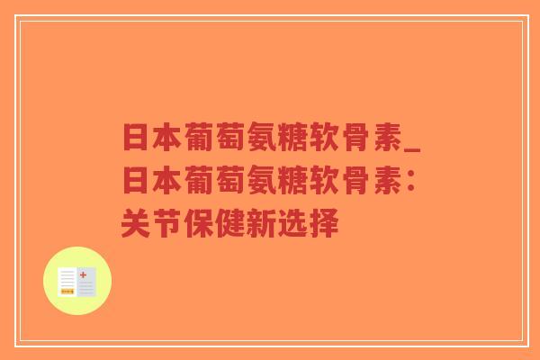 日本葡萄氨糖软骨素_日本葡萄氨糖软骨素:关节保健新选择-第1张图片-超越 日本葡萄氨糖软骨素_日本葡萄氨糖软骨素:关节保健新选择-第1张图片-超越