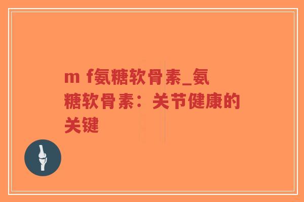 m f氨糖软骨素_氨糖软骨素:关节健康的关键-第1张图片-超越 m f氨糖软骨素_氨糖软骨素:关节健康的关键-第1张图片-超越