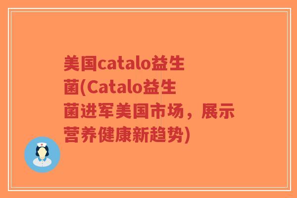 美国catalo益生菌(Catalo益生菌进军美国市场,展示营养健康新趋势)-第1张图片-超越 美国catalo益生菌(Catalo益生菌进军美国市场,展示营养健康新趋势)-第1张图片-超越