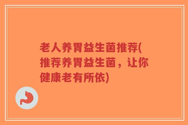 老人养胃益生菌推荐(推荐养胃益生菌，让你健康老有所依)-第1张图片-超越