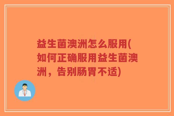 益生菌澳洲怎么服用(如何正确服用益生菌澳洲，告别肠胃不适)-第1张图片-超越