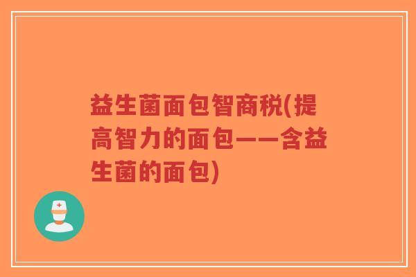 益生菌面包智商税(提高智力的面包——含益生菌的面包)-第1张图片-超越 益生菌面包智商税(提高智力的面包——含益生菌的面包)-第1张图片-超越