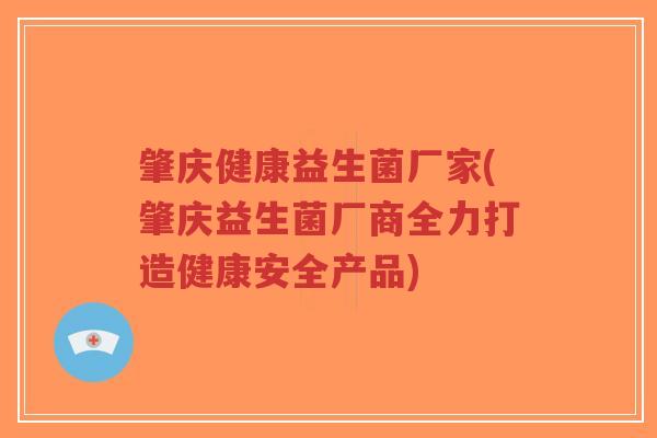肇庆健康益生菌厂家(肇庆益生菌厂商全力打造健康安全产品)-第1张图片-超越 肇庆健康益生菌厂家(肇庆益生菌厂商全力打造健康安全产品)-第1张图片-超越