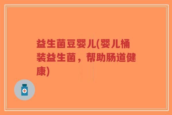 益生菌豆婴儿(婴儿桶装益生菌,帮助肠道健康)-第1张图片-超越 益生菌豆婴儿(婴儿桶装益生菌,帮助肠道健康)-第1张图片-超越