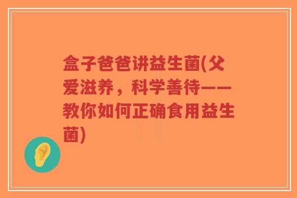 盒子爸爸讲益生菌(父爱滋养，科学善待——教你如何正确食用益生菌)-第1张图片-超越