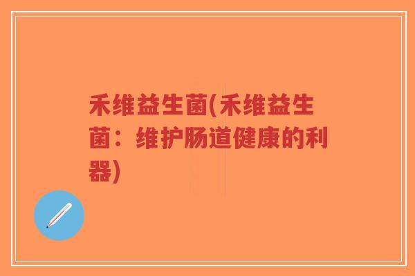 禾维益生菌(禾维益生菌:维护肠道健康的利器)-第1张图片-超越 禾维益生菌(禾维益生菌:维护肠道健康的利器)-第1张图片-超越