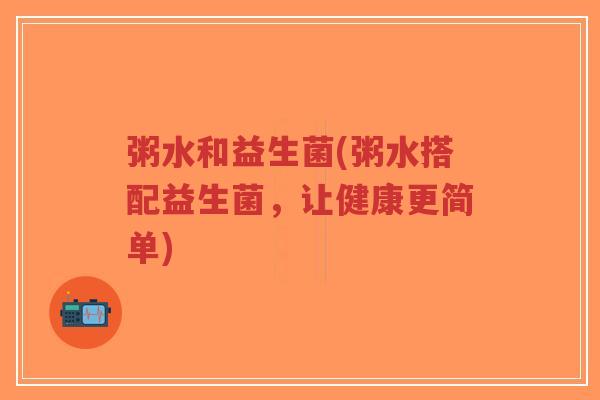 粥水和益生菌(粥水搭配益生菌,让健康更简单)-第1张图片-超越 粥水和益生菌(粥水搭配益生菌,让健康更简单)-第1张图片-超越