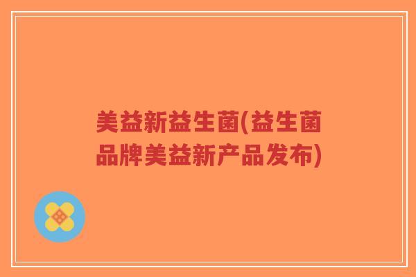 美益新益生菌(益生菌品牌美益新产品发布)-第1张图片-超越 美益新益生菌(益生菌品牌美益新产品发布)-第1张图片-超越