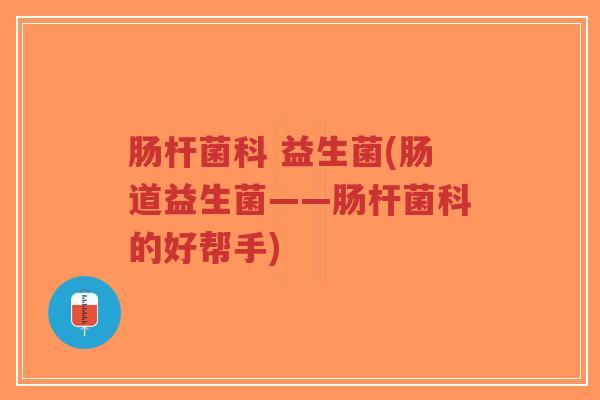 肠杆菌科 益生菌(肠道益生菌——肠杆菌科的好帮手)-第1张图片-超越 肠杆菌科 益生菌(肠道益生菌——肠杆菌科的好帮手)-第1张图片-超越