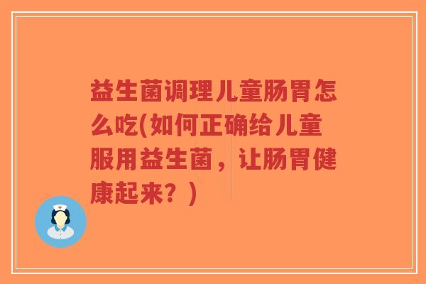 益生菌调理儿童肠胃怎么吃(如何正确给儿童服用益生菌,让肠胃健康起来?)-第1张图片-超越 益生菌调理儿童肠胃怎么吃(如何正确给儿童服用益生菌,让肠胃健康起来?)-第1张图片-超越