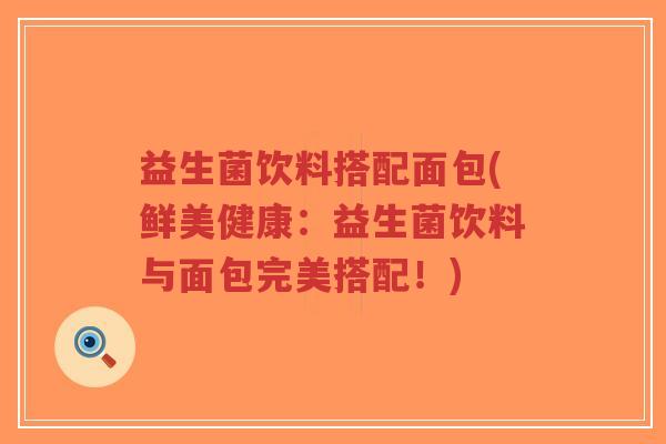 益生菌饮料搭配面包(鲜美健康：益生菌饮料与面包完美搭配！)-第1张图片-超越