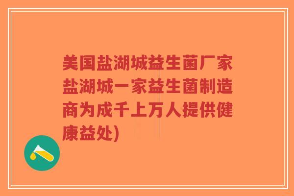 美国盐湖城益生菌厂家盐湖城一家益生菌制造商为成千上万人提供健康益处)-第1张图片-超越 美国盐湖城益生菌厂家盐湖城一家益生菌制造商为成千上万人提供健康益处)-第1张图片-超越