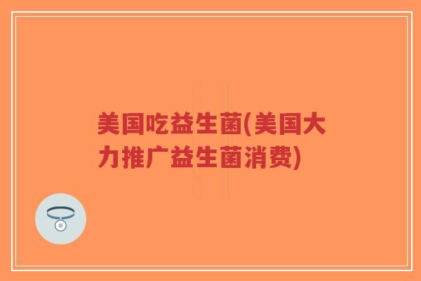 美国吃益生菌(美国大力推广益生菌消费)-第1张图片-超越 美国吃益生菌(美国大力推广益生菌消费)-第1张图片-超越