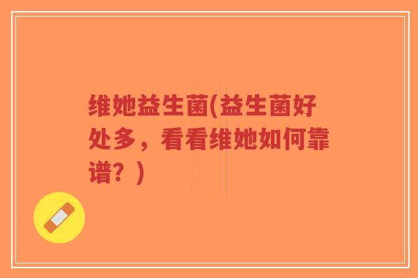 维她益生菌(益生菌好处多,看看维她如何靠谱?)-第1张图片-超越 维她益生菌(益生菌好处多,看看维她如何靠谱?)-第1张图片-超越