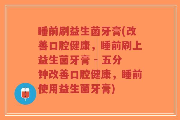 睡前刷益生菌牙膏(改善口腔健康,睡前刷上益生菌牙膏 - 五分钟改善口腔健康,睡前使用益生菌牙膏)-第1张图片-超越 睡前刷益生菌牙膏(改善口腔健康,睡前刷上益生菌牙膏 - 五分钟改善口腔健康,睡前使用益生菌牙膏)-第1张图片-超越