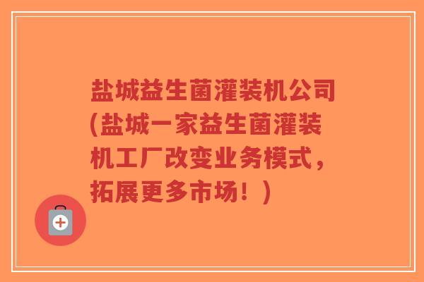 盐城益生菌灌装机公司(盐城一家益生菌灌装机工厂改变业务模式,拓展更多市场!)-第1张图片-超越 盐城益生菌灌装机公司(盐城一家益生菌灌装机工厂改变业务模式,拓展更多市场!)-第1张图片-超越