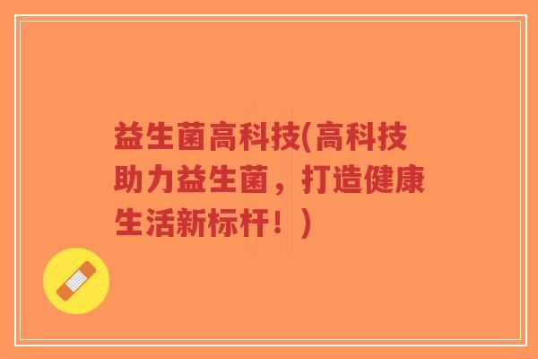 益生菌高科技(高科技助力益生菌，打造健康生活新标杆！)-第1张图片-超越