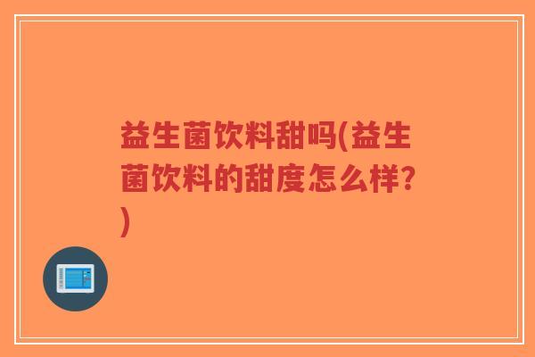 益生菌饮料甜吗(益生菌饮料的甜度怎么样？)-第1张图片-超越