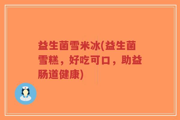 益生菌雪米冰(益生菌雪糕,好吃可口,助益肠道健康)-第1张图片-超越 益生菌雪米冰(益生菌雪糕,好吃可口,助益肠道健康)-第1张图片-超越