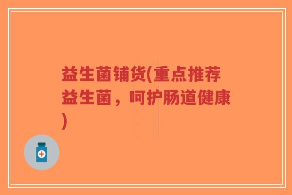 益生菌铺货(重点推荐益生菌,呵护肠道健康)-第1张图片-超越 益生菌铺货(重点推荐益生菌,呵护肠道健康)-第1张图片-超越