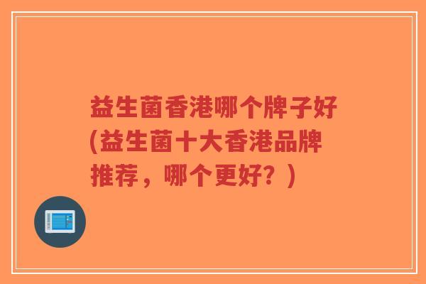 益生菌香港哪个牌子好(益生菌十大香港品牌推荐,哪个更好?)-第1张图片-超越 益生菌香港哪个牌子好(益生菌十大香港品牌推荐,哪个更好?)-第1张图片-超越