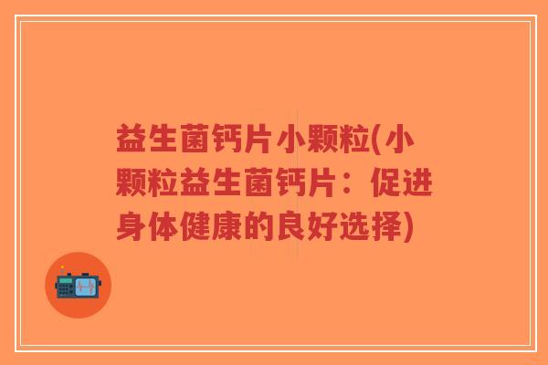 益生菌钙片小颗粒(小颗粒益生菌钙片:促进身体健康的良好选择)-第1张图片-超越 益生菌钙片小颗粒(小颗粒益生菌钙片:促进身体健康的良好选择)-第1张图片-超越