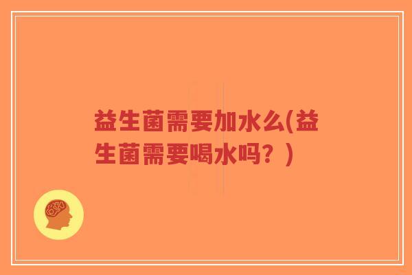益生菌需要加水么(益生菌需要喝水吗?)-第1张图片-超越 益生菌需要加水么(益生菌需要喝水吗?)-第1张图片-超越