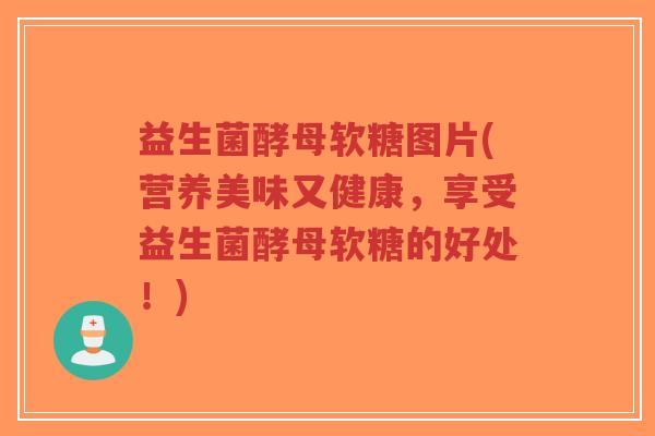 益生菌酵母软糖图片(营养美味又健康,享受益生菌酵母软糖的好处!)-第1张图片-超越 益生菌酵母软糖图片(营养美味又健康,享受益生菌酵母软糖的好处!)-第1张图片-超越