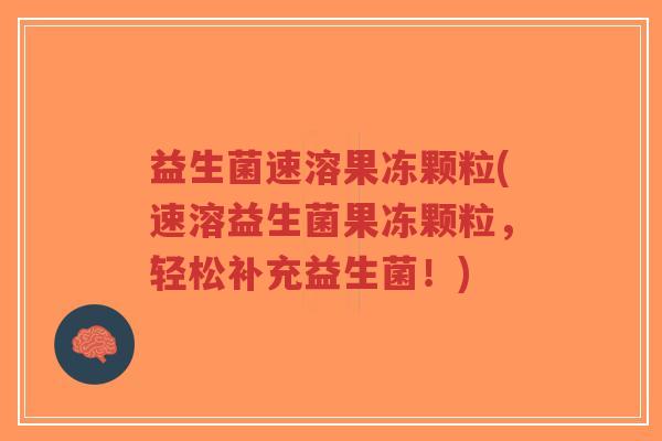 益生菌速溶果冻颗粒(速溶益生菌果冻颗粒，轻松补充益生菌！)-第1张图片-超越